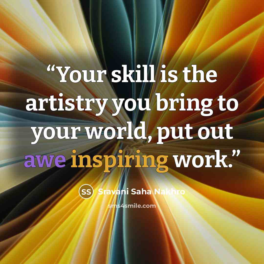 “Your skill is the artistry you bring to your world, put out awe inspiring work.” quote by Sravani Saha Nakhro