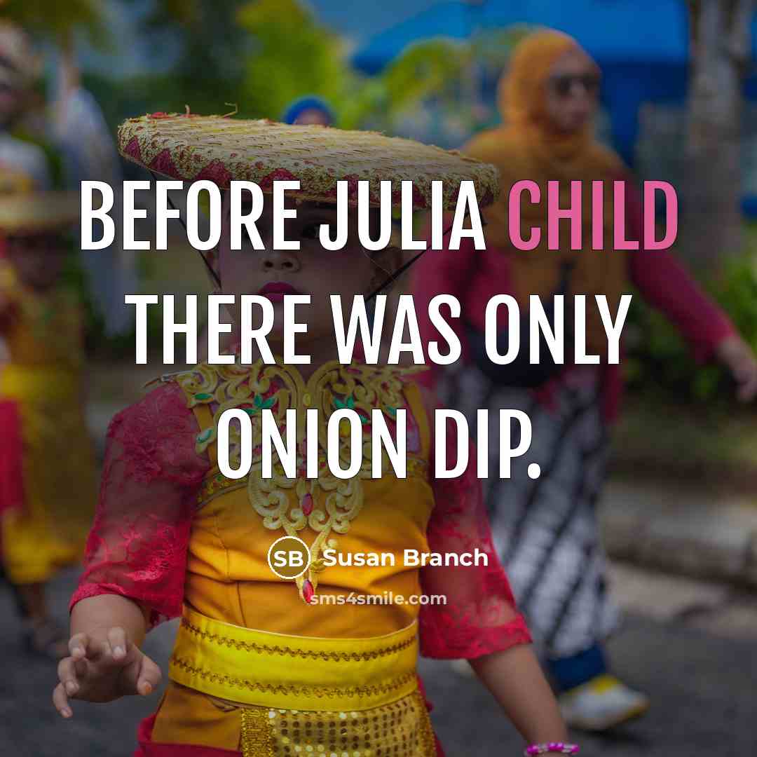 “Before Julia Child there was only onion dip.” quote by Susan Branch