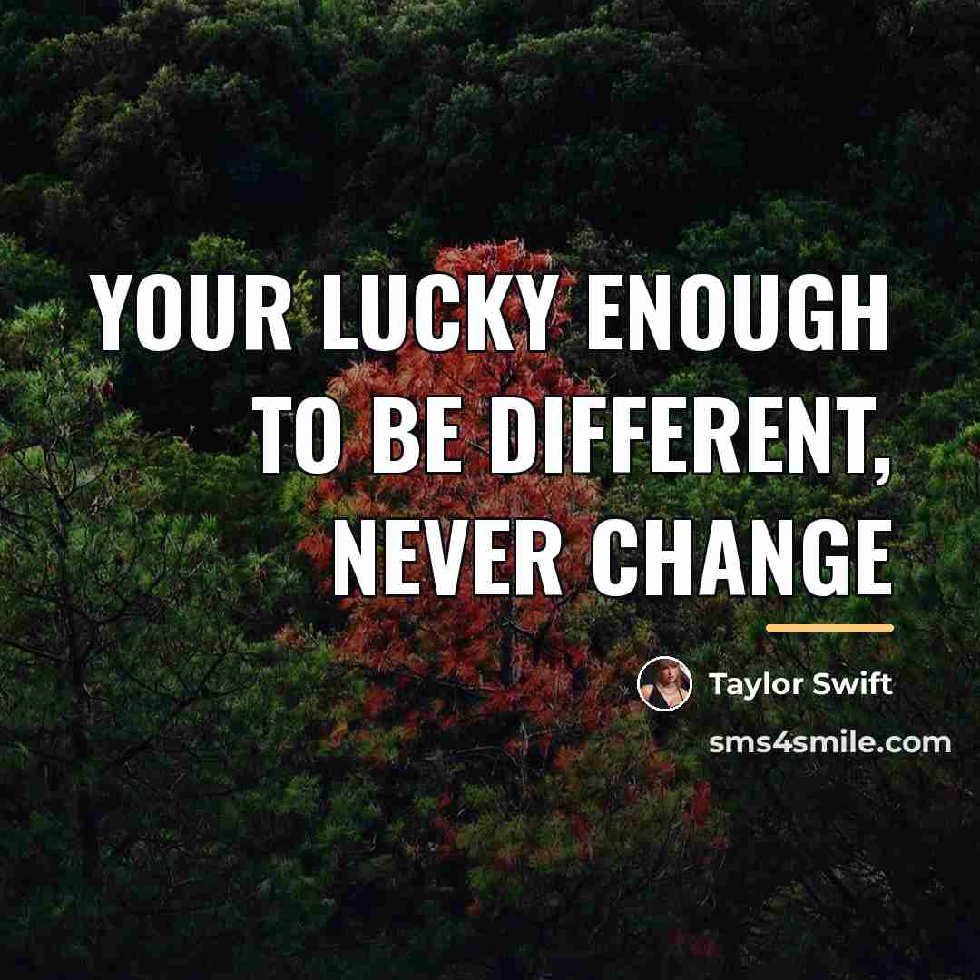 “Your lucky enough to be different, never change…” quote by Taylor Swift