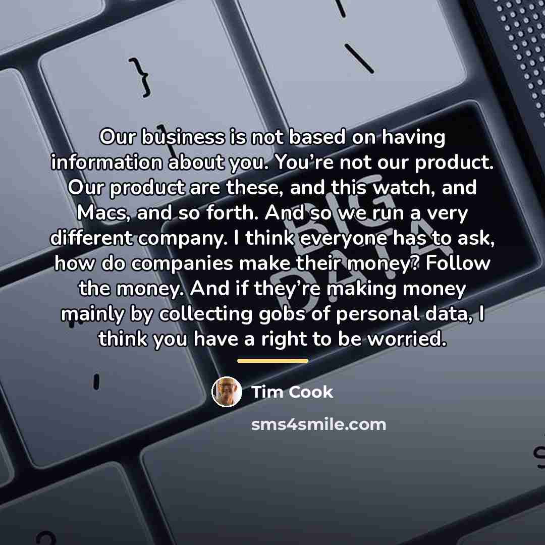 “Our business is not based on having information about you.…” quote by Tim Cook