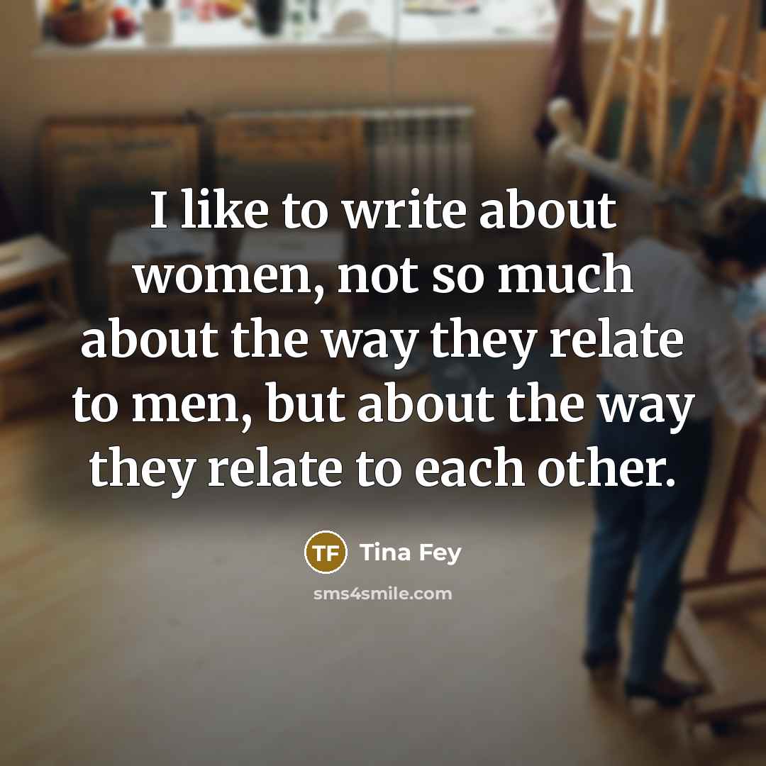 “I like to write about women, not so much about…” quote by Tina Fey