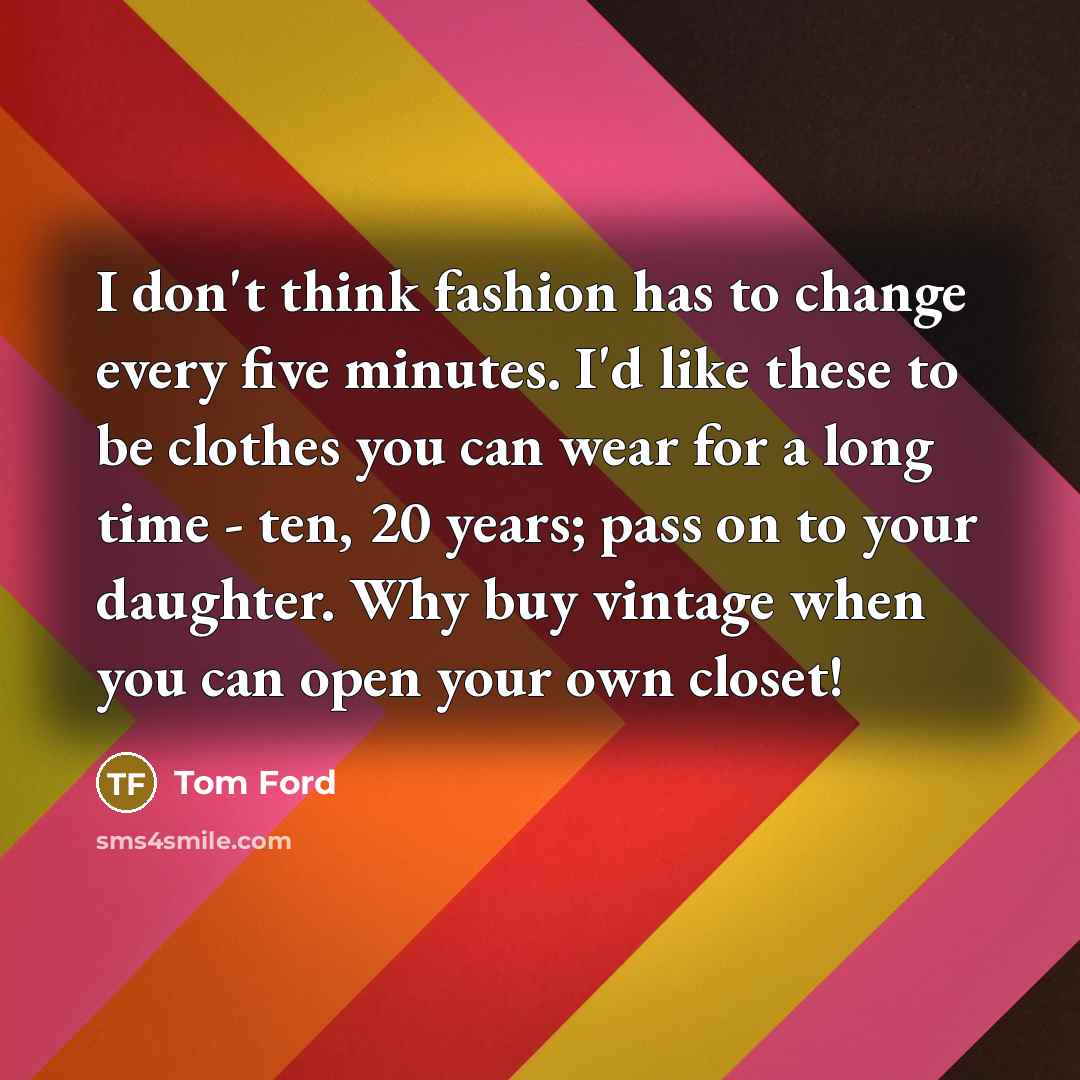 “I don't think fashion has to change every five minutes.…” quote by Tom Ford