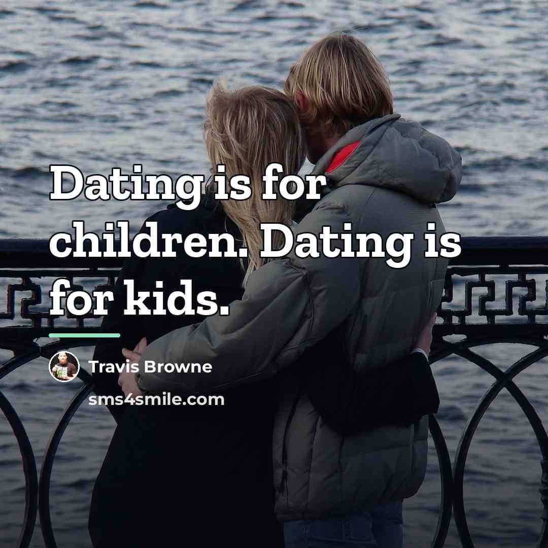 “Dating is for children. Dating is for kids.…” quote by Travis Browne