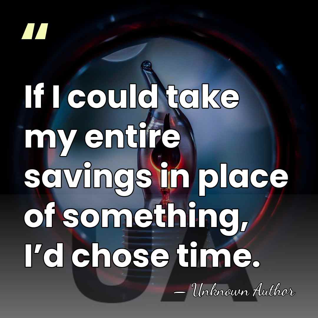 If I could take my entire savings in place of something, I’d&hellip; - Unknown Author