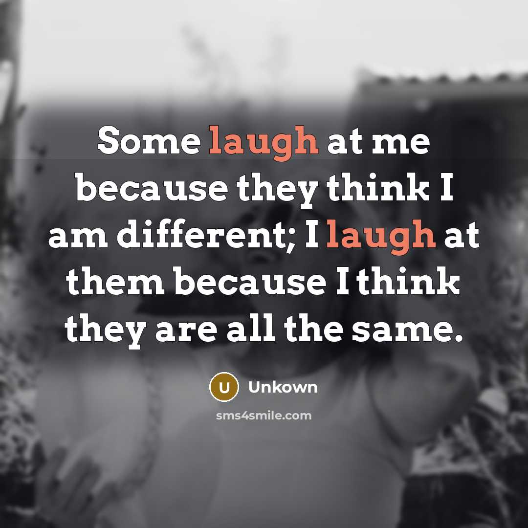 “Some laugh at me because they think I am different;…” quote by Unkown