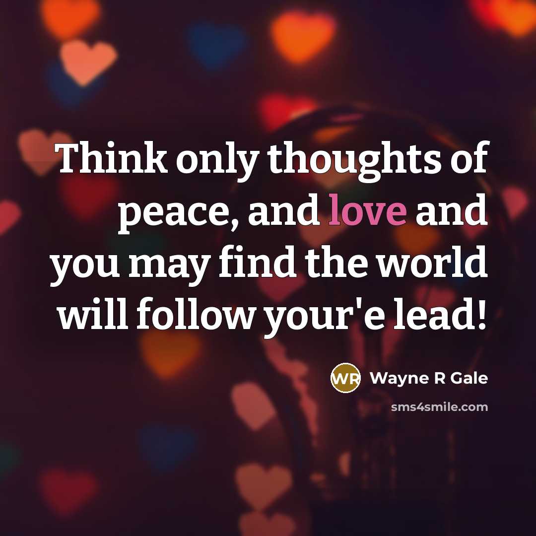 “Think only thoughts of peace, and love and you may…” quote by Wayne R Gale