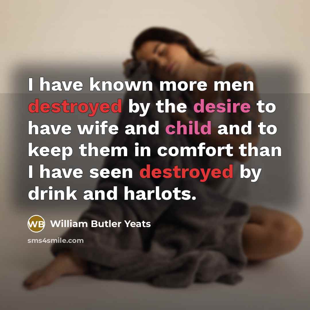 “I have known more men destroyed by the desire to…” quote by William Butler Yeats
