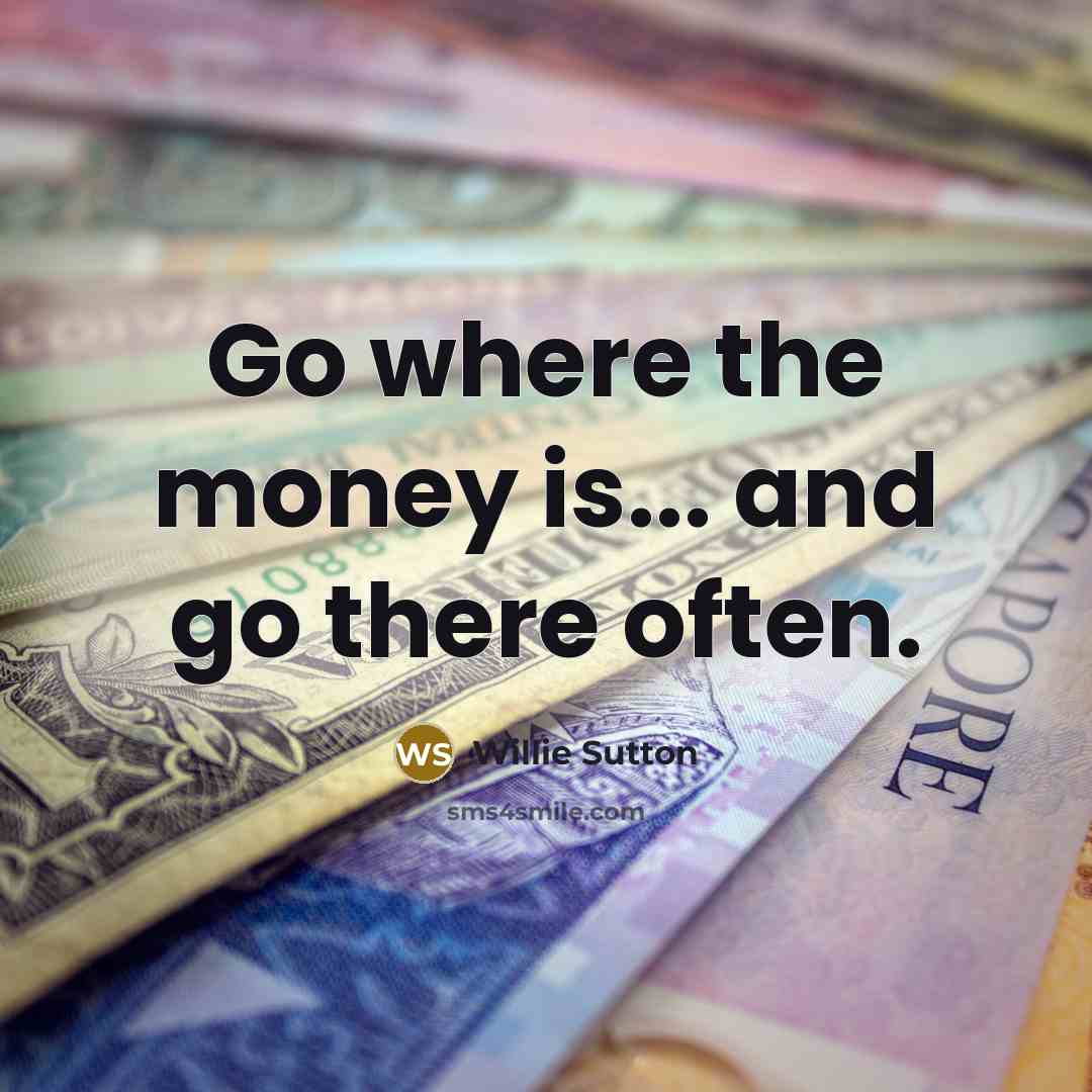 “Go where the money is... and go there often.…” quote by Willie Sutton