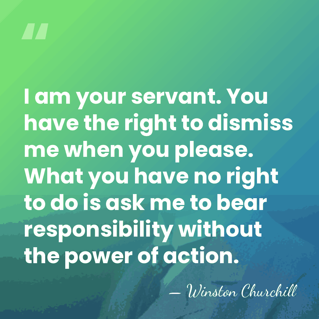 I am your servant. You have the right to dismiss me when&hellip; - Winston Churchill