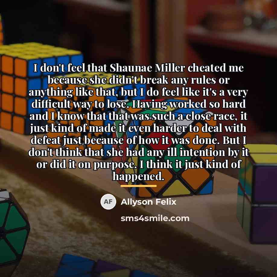 “I don't feel that Shaunae Miller cheated me because she…” quote by Allyson Felix