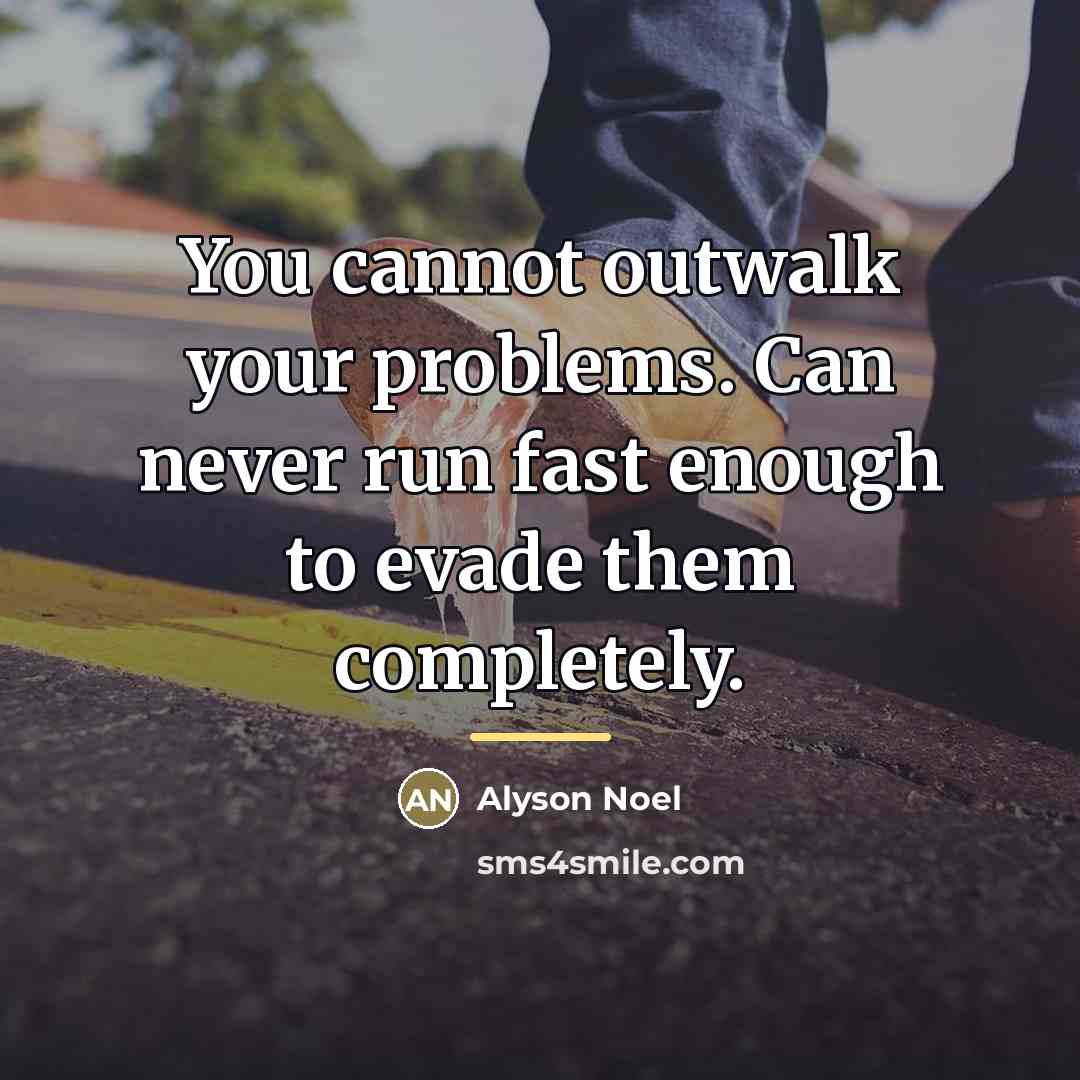 “You cannot outwalk your problems. Can never run fast enough…” quote by Alyson Noel