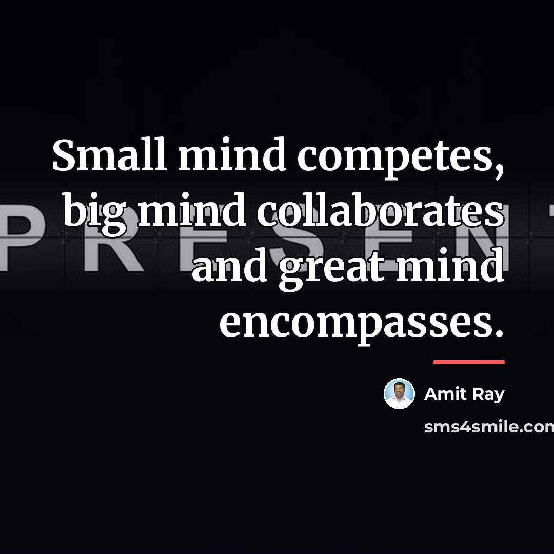 “Small mind competes, big mind collaborates and great mind encompasses.…” quote by Amit Ray