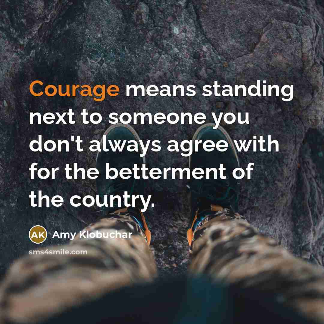 “Courage means standing next to someone you don't always agree…” quote by Amy Klobuchar