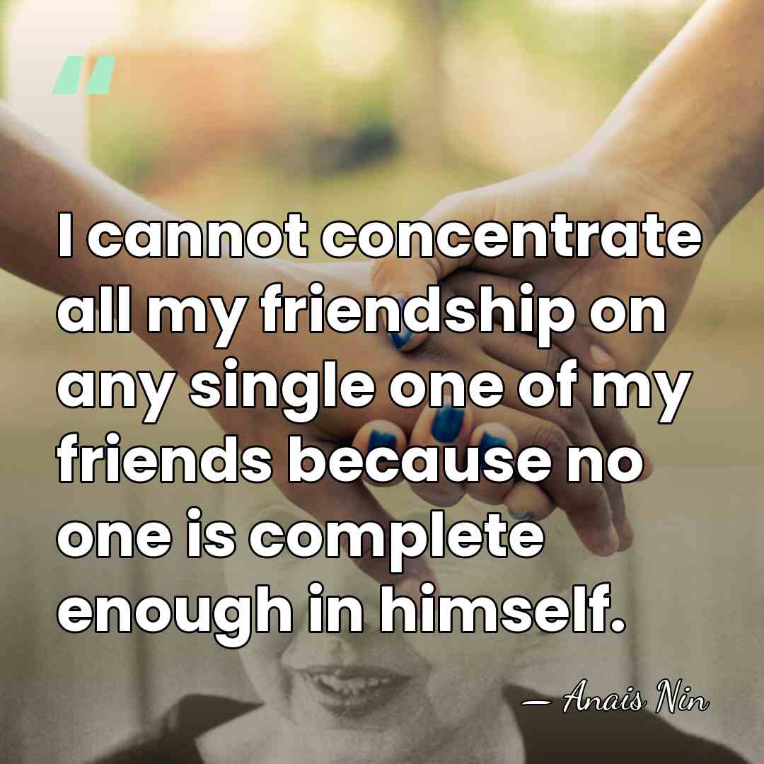 I cannot concentrate all my friendship on any single one of my&hellip; - Anais Nin