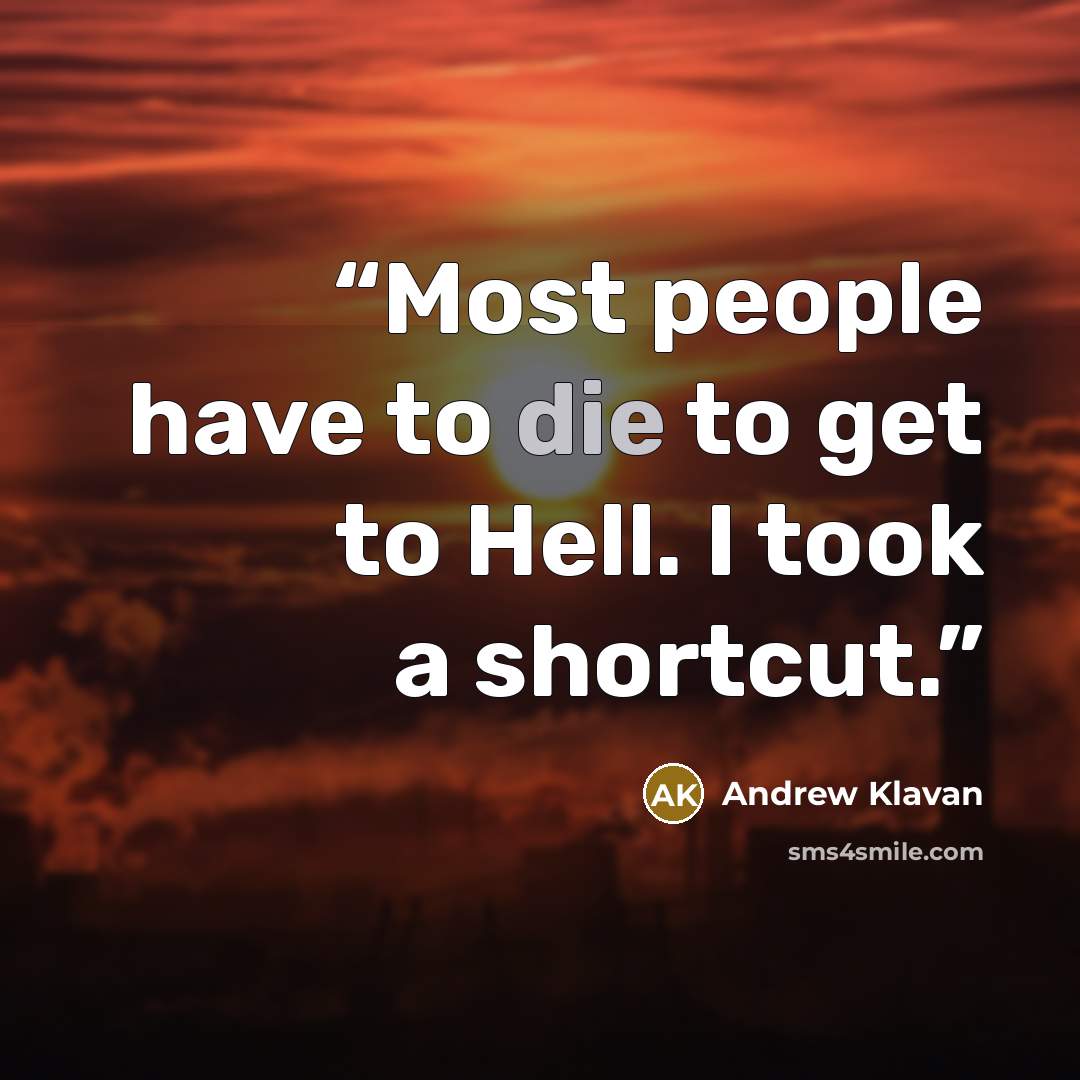 “Most people have to die to get to Hell. I took a shortcut.” quote by Andrew Klavan