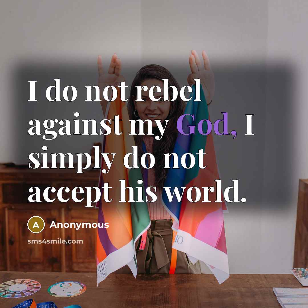 “I do not rebel against my God, I simply do not accept his world.” quote by Anonymous
