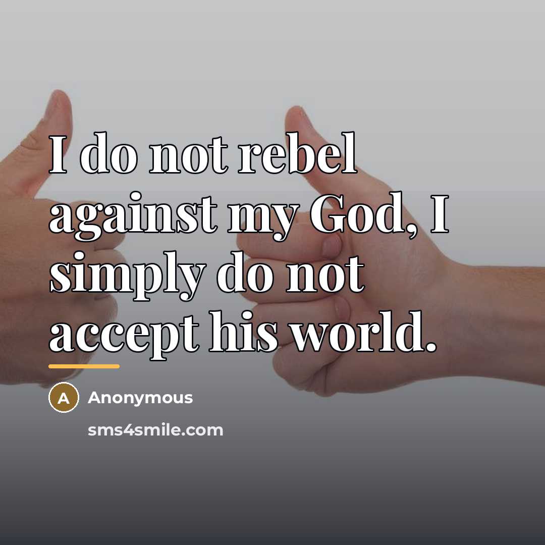 “I do not rebel against my God, I simply do…” quote by Anonymous
