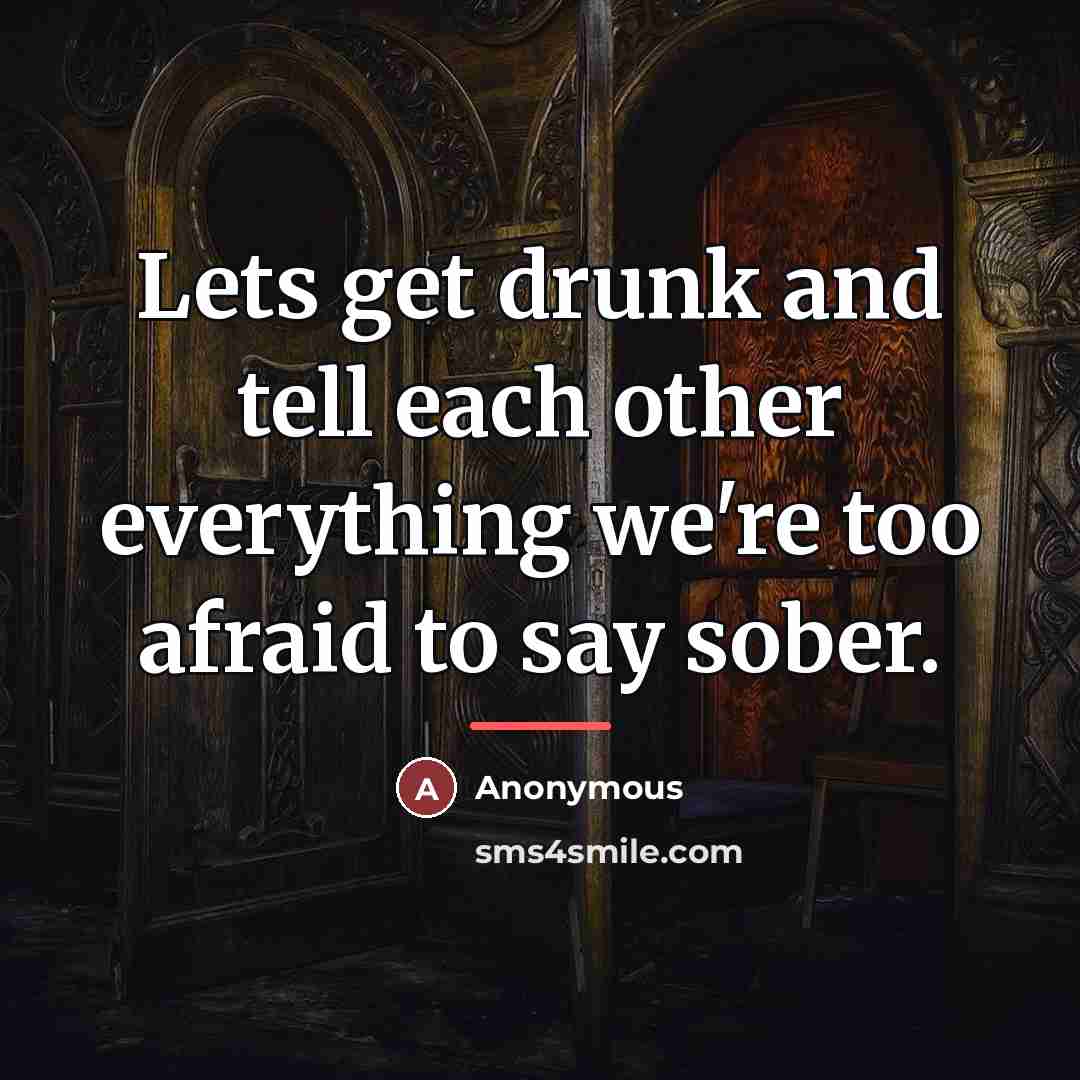“Lets get drunk and tell each other everything we're too…” quote by Anonymous