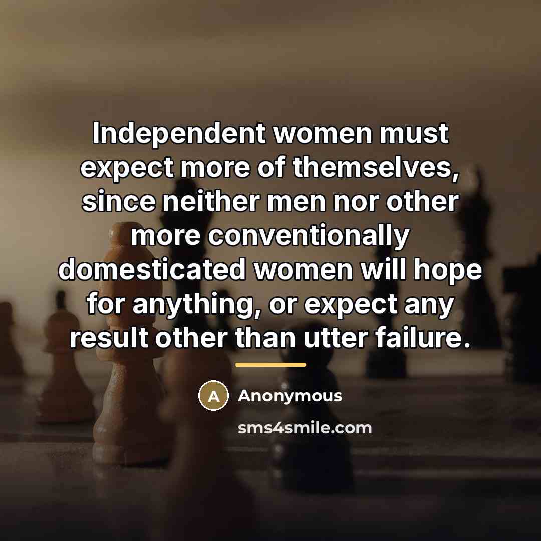 “Independent women must expect more of themselves, since neither men…” quote by Anonymous