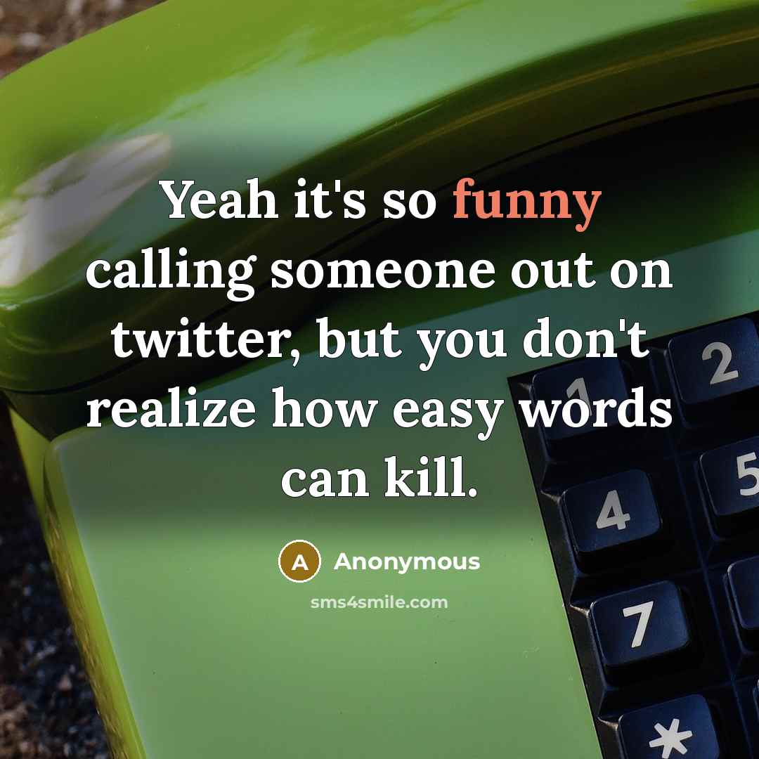 “Yeah it's so funny calling someone out on twitter, but you don't realize how easy words can kill.” quote by Anonymous