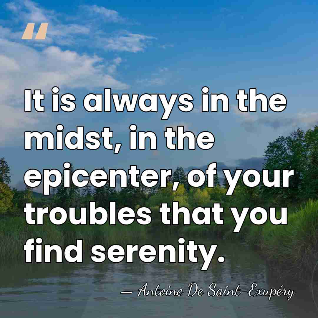 It is always in the midst, in the epicenter, of your troubles&hellip; - Antoine De Saint-Exupéry