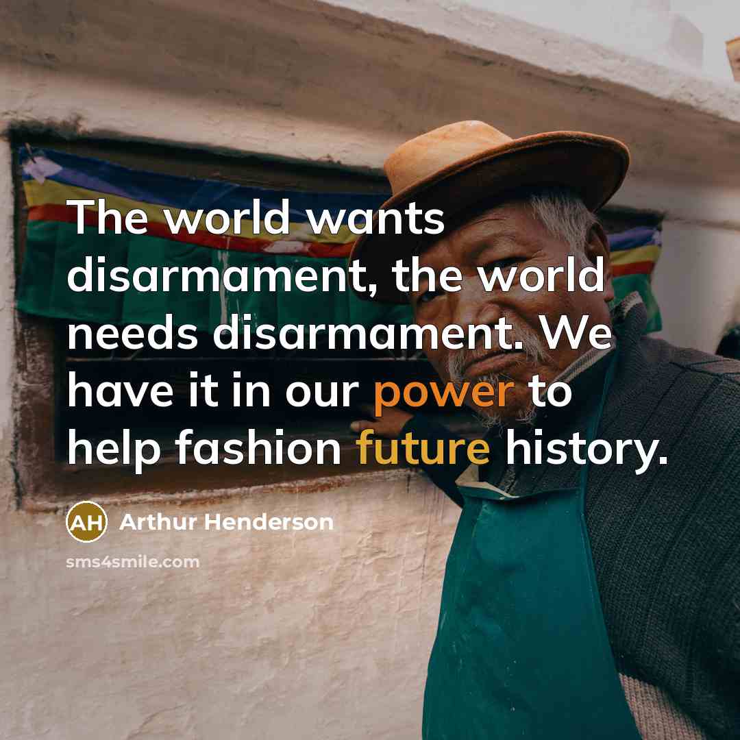 “The world wants disarmament, the world needs disarmament. We have…” quote by Arthur Henderson