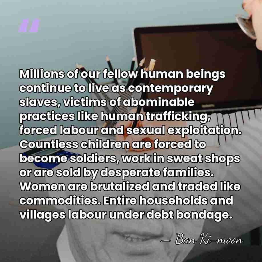 Millions of our fellow human beings continue to live as contemporary slaves,&hellip; - Ban Ki-moon
