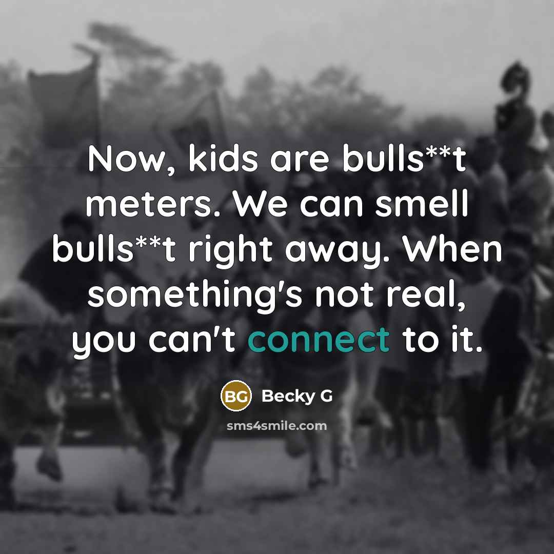 “Now, kids are bulls**t meters. We can smell bulls**t right…” quote by Becky G