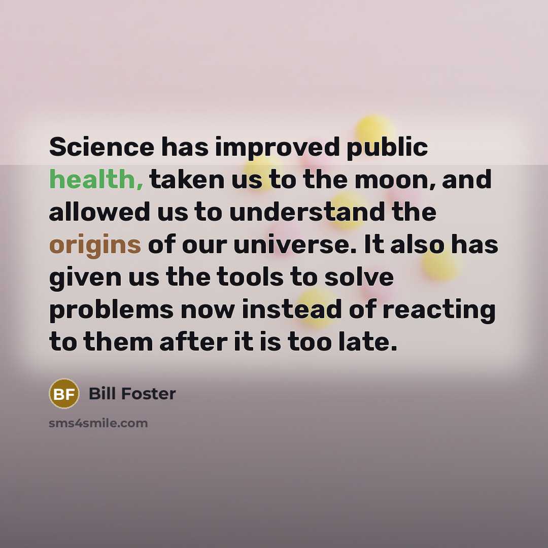“Science has improved public health, taken us to the moon,…” quote by Bill Foster