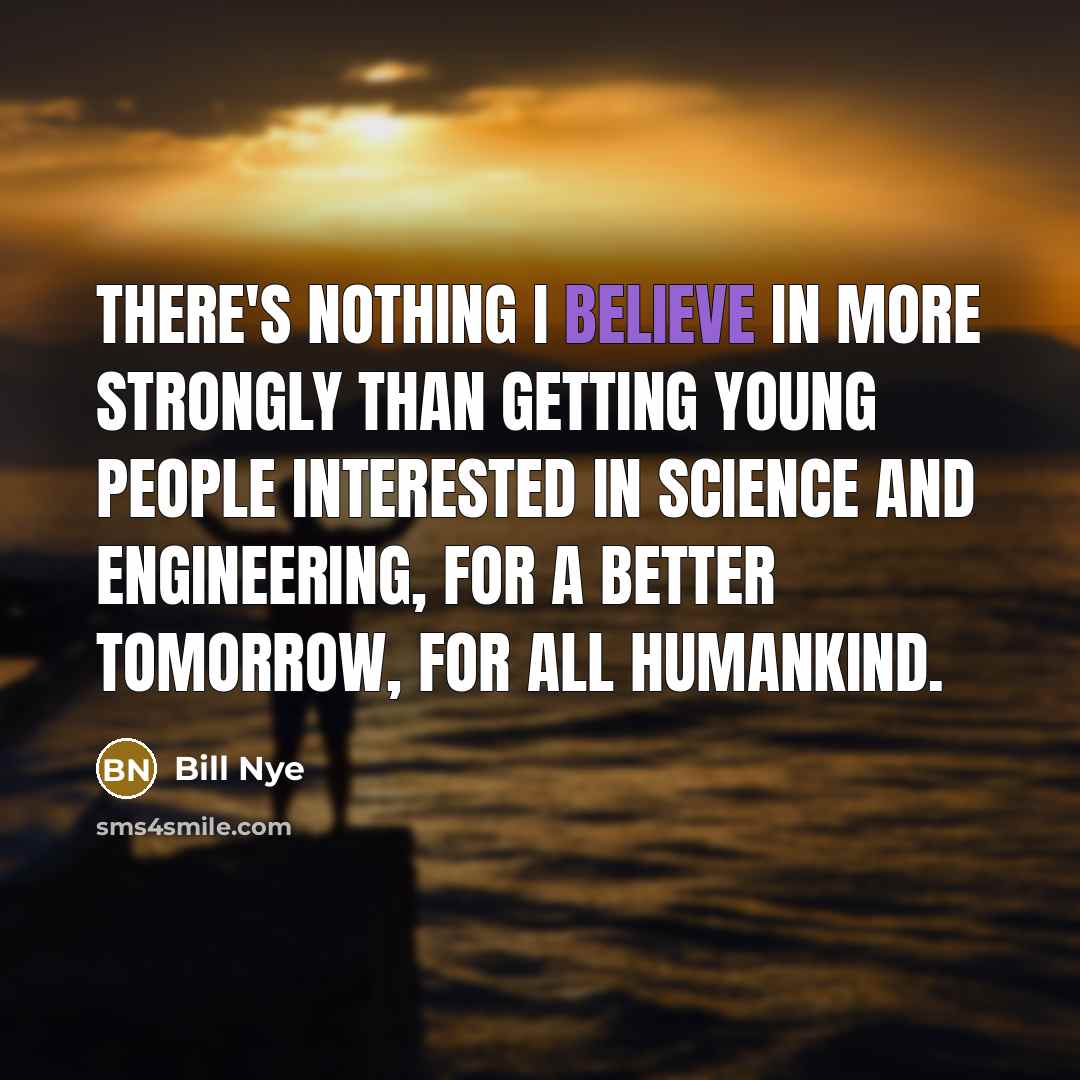 “There's nothing I believe in more strongly than getting young…” quote by Bill Nye