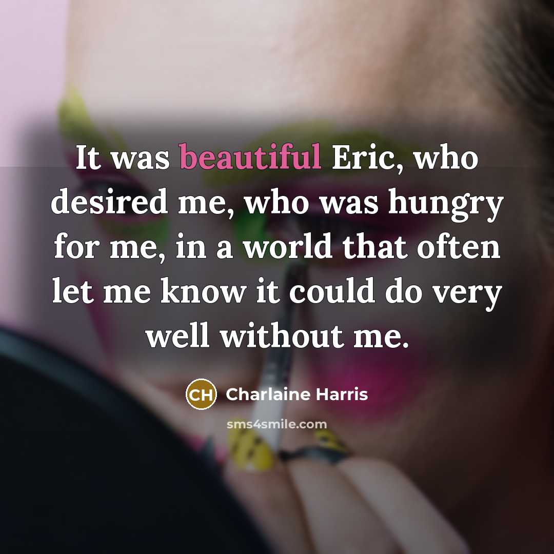 “It was beautiful Eric, who desired me, who was hungry…” quote by Charlaine Harris