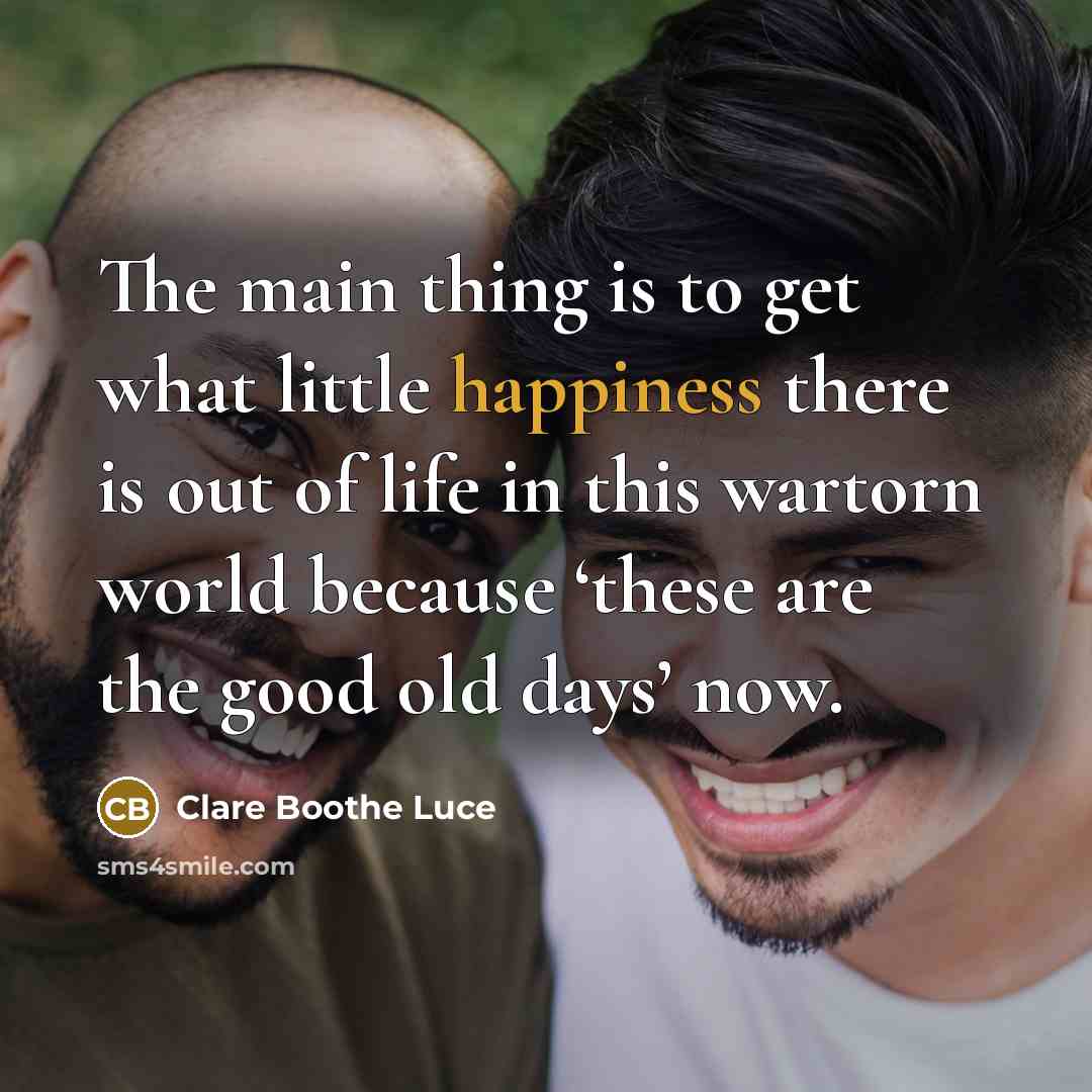 “The main thing is to get what little happiness there…” quote by Clare Boothe Luce