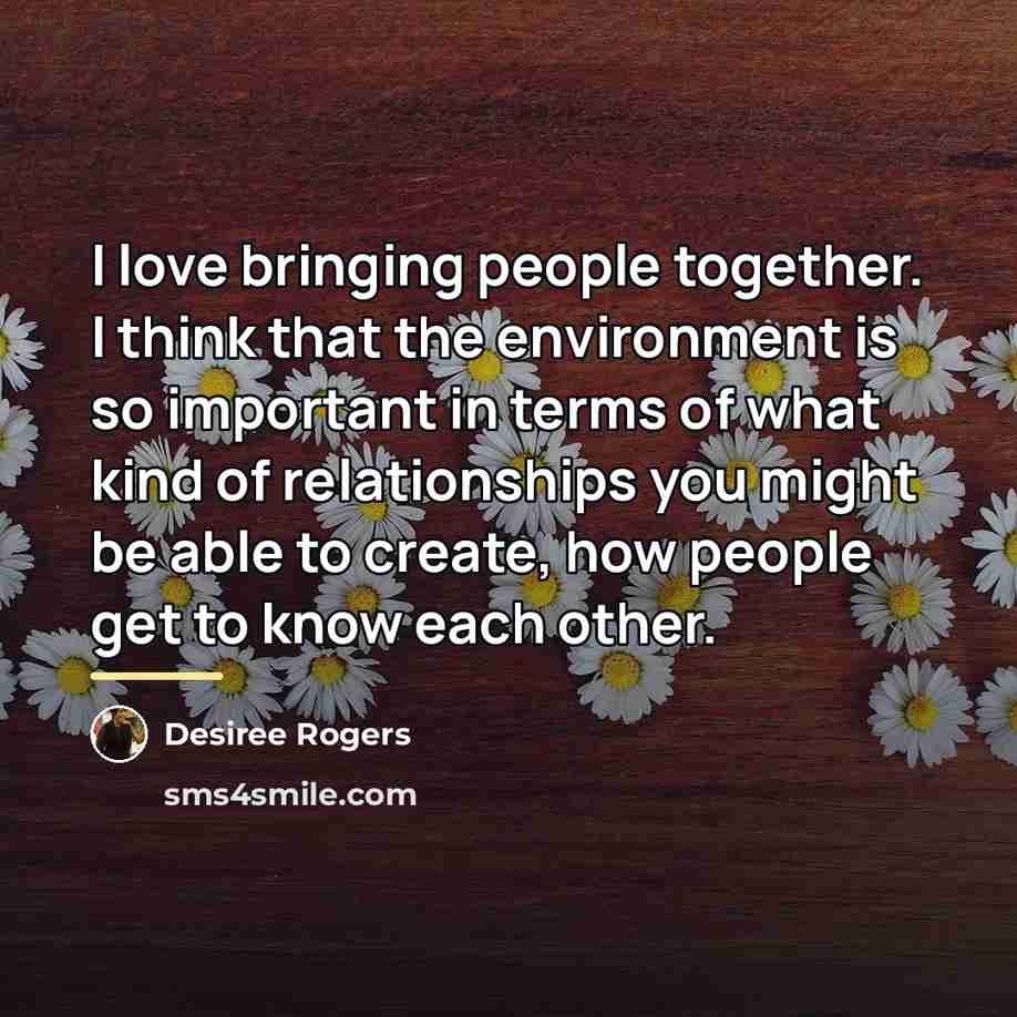 “I love bringing people together. I think that the environment…” quote by Desiree Rogers