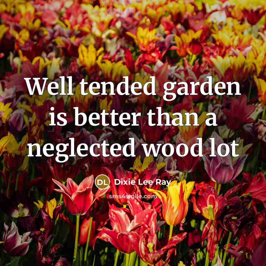 “Well tended garden is better than a neglected wood lot…” quote by Dixie Lee Ray