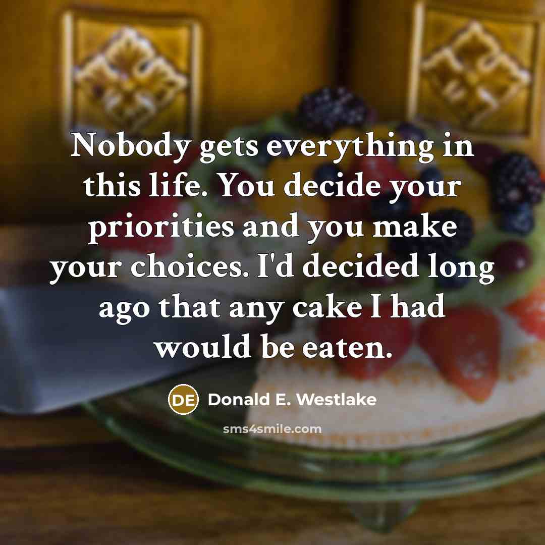 “Nobody gets everything in this life. You decide your priorities…” quote by Donald E. Westlake