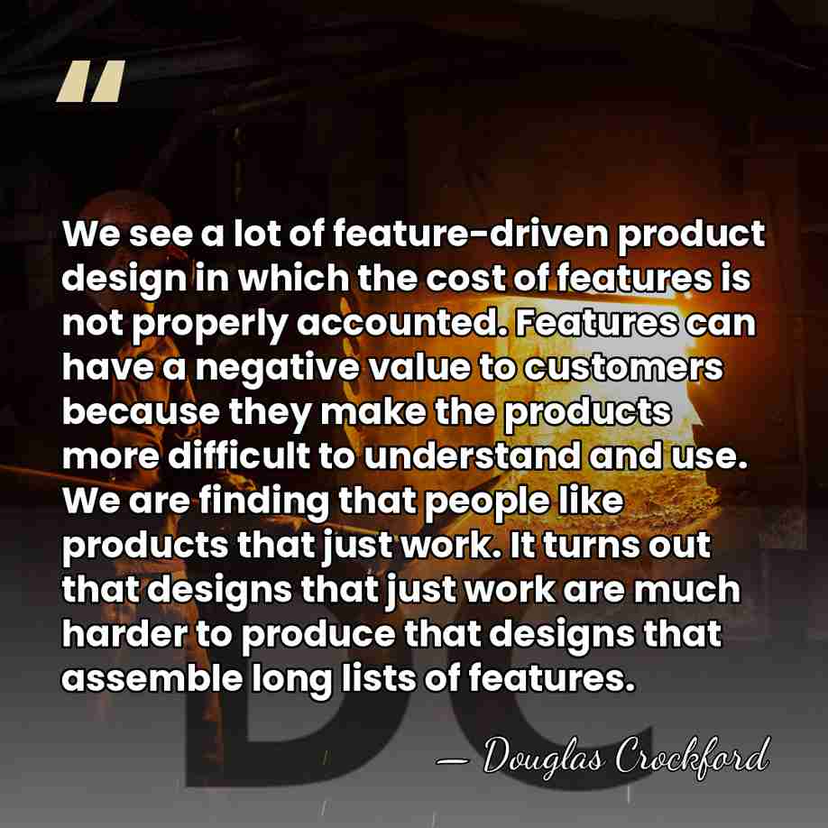 We see a lot of feature-driven product design in which the cost&hellip; - Douglas Crockford