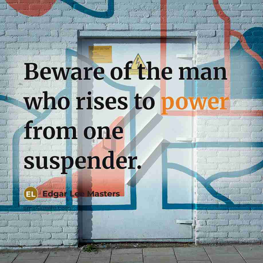 “Beware of the man who rises to power from one…” quote by Edgar Lee Masters