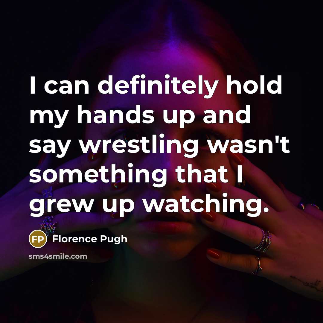 “I can definitely hold my hands up and say wrestling…” quote by Florence Pugh