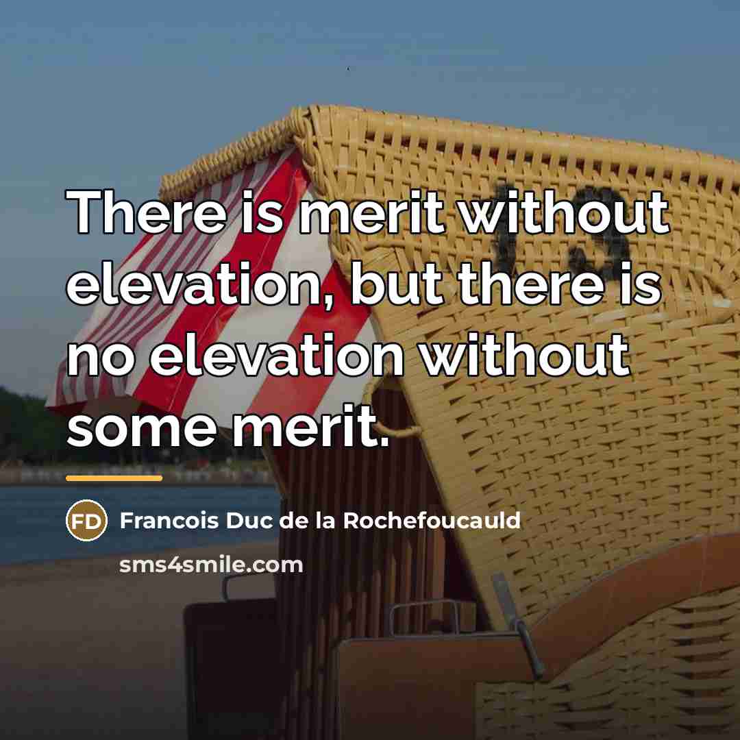 “There is merit without elevation, but there is no elevation…” quote by Francois Duc De La Rochefoucauld