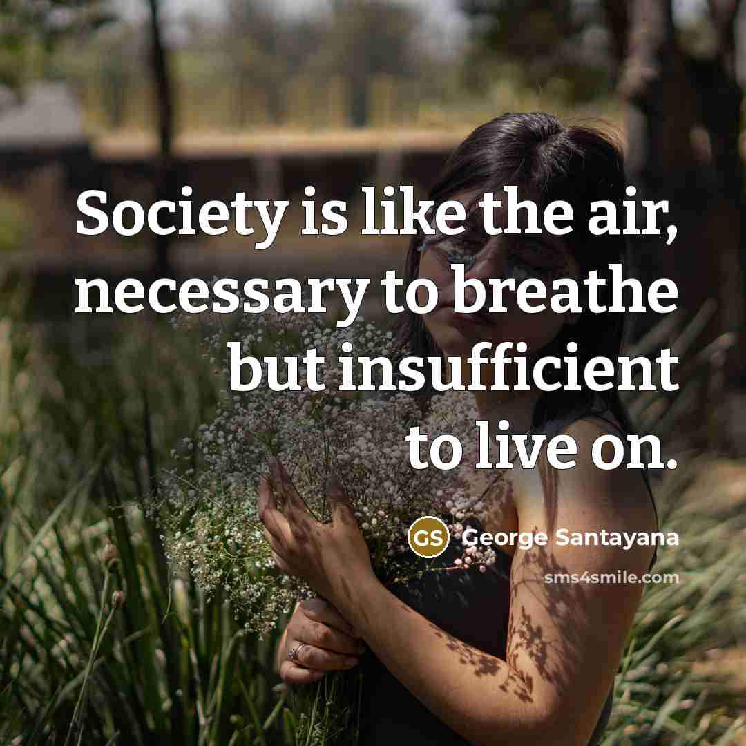 “Society is like the air, necessary to breathe but insufficient…” quote by George Santayana