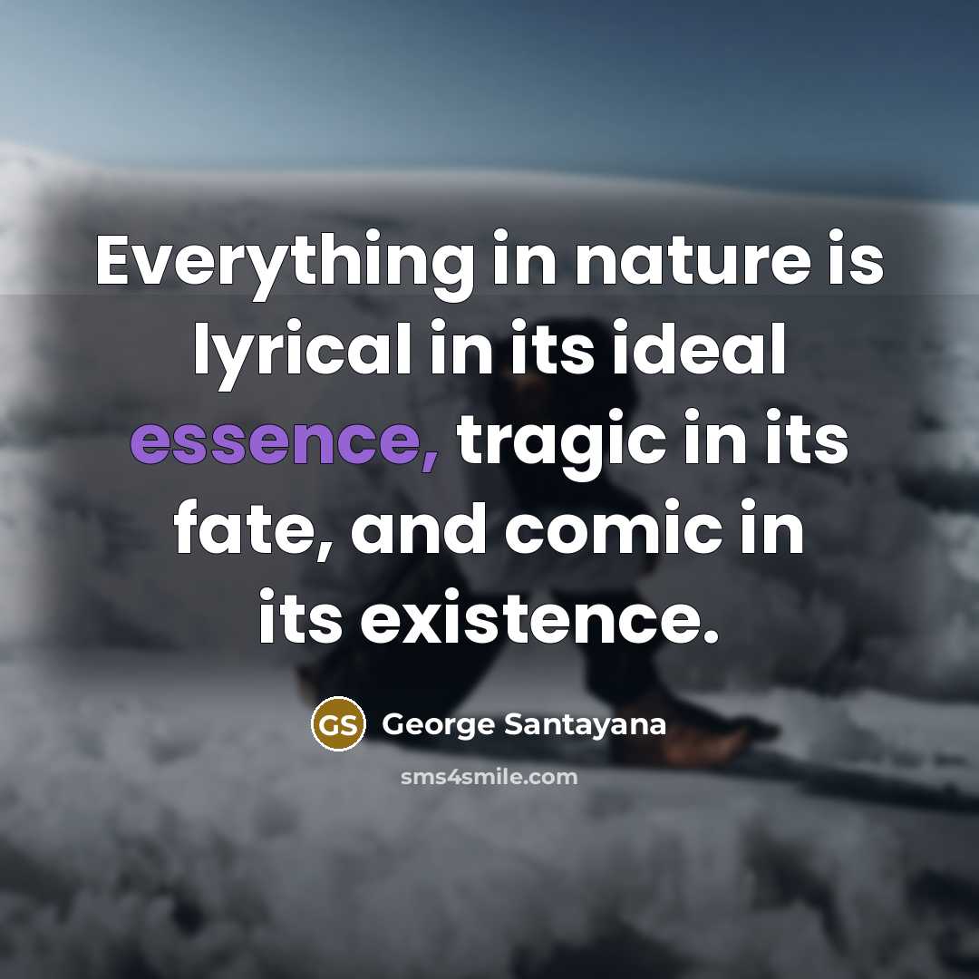 “Everything in nature is lyrical in its ideal essence, tragic…” quote by George Santayana