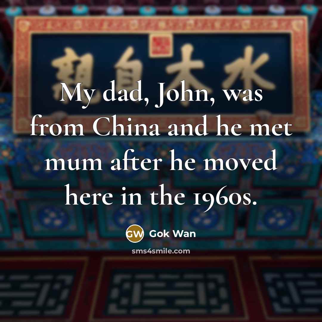 “My dad, John, was from China and he met mum…” quote by Gok Wan