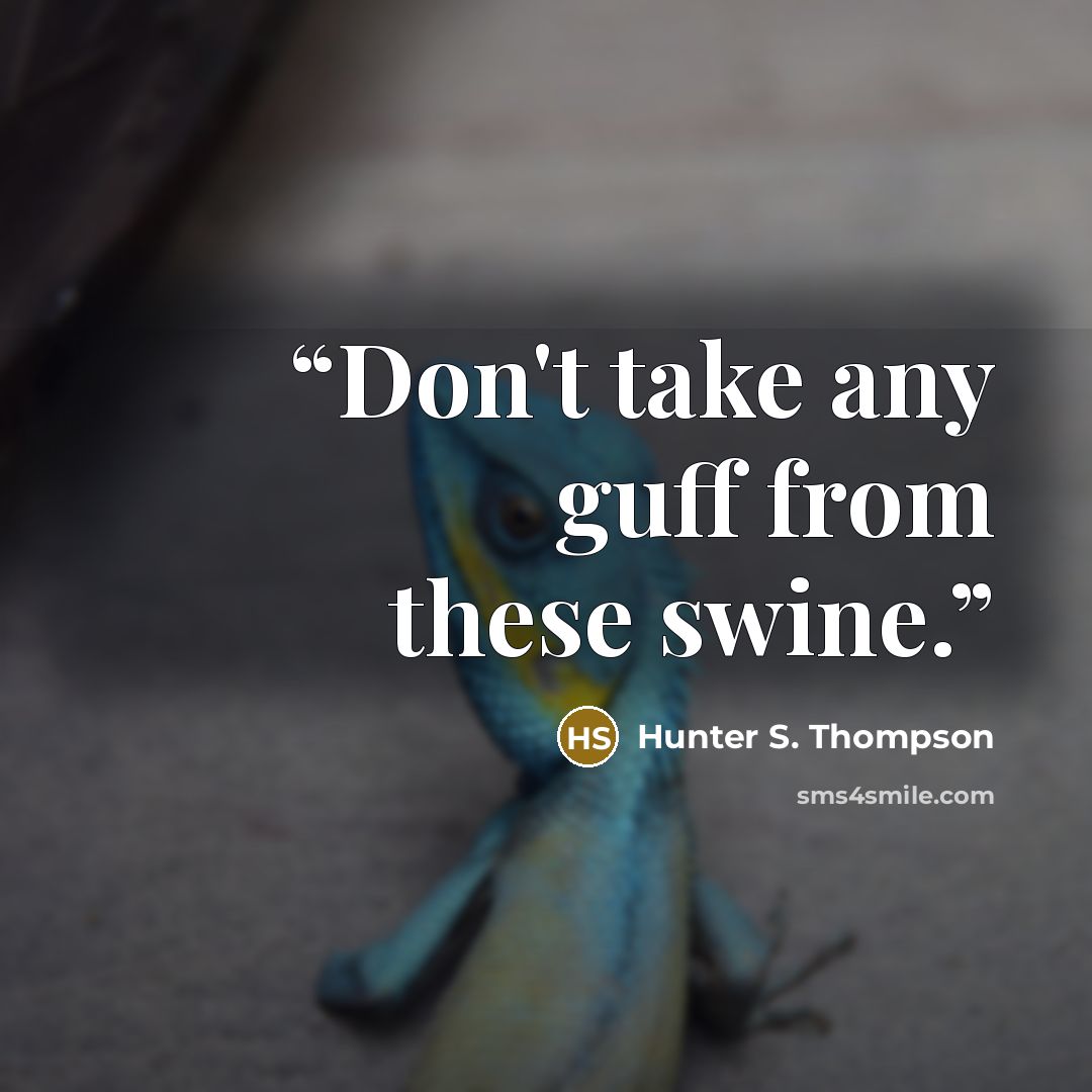 “Don't take any guff from these swine.” quote by Hunter S. Thompson