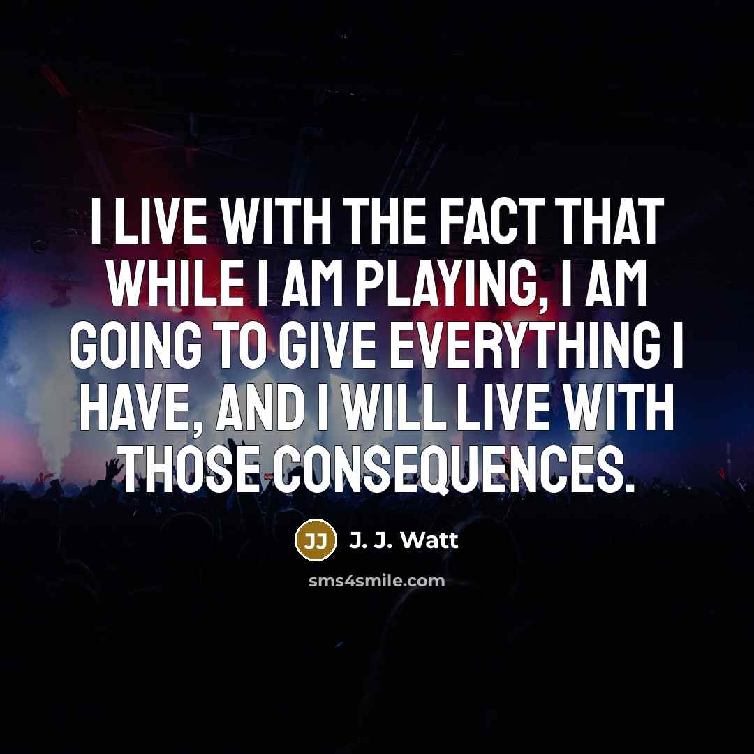 “I live with the fact that while I am playing,…” quote by J. J. Watt