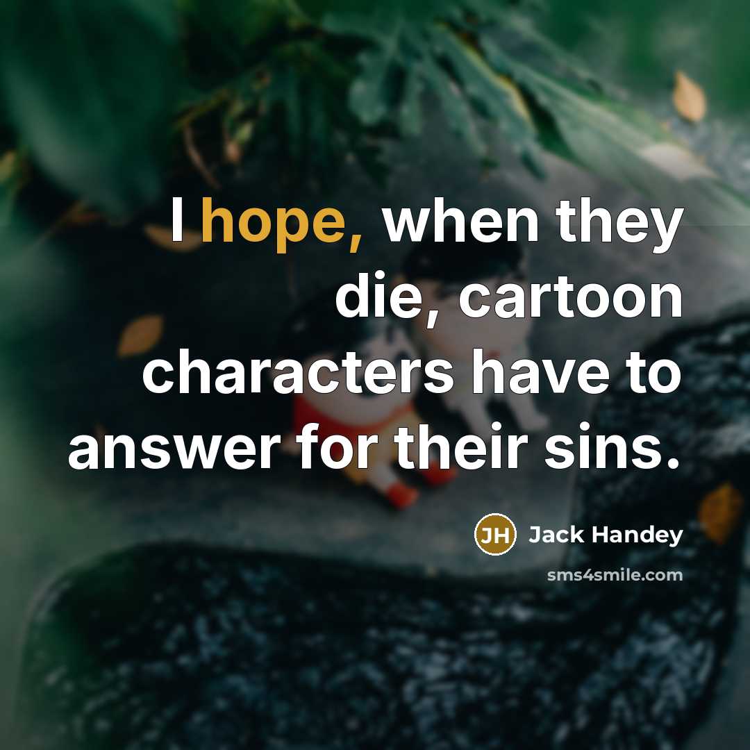 “I hope, when they die, cartoon characters have to answer…” quote by Jack Handey