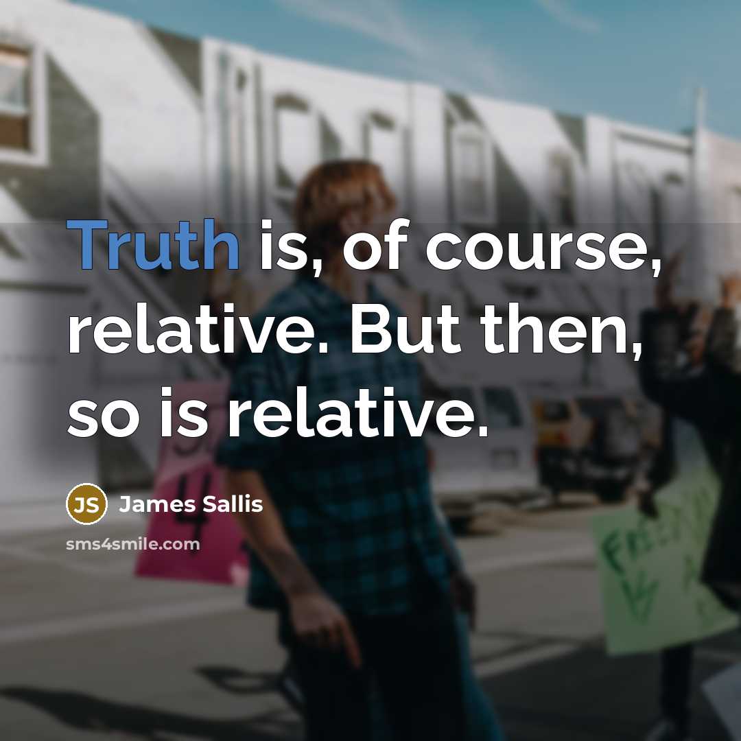 “Truth is, of course, relative. But then, so is relative.…” quote by James Sallis