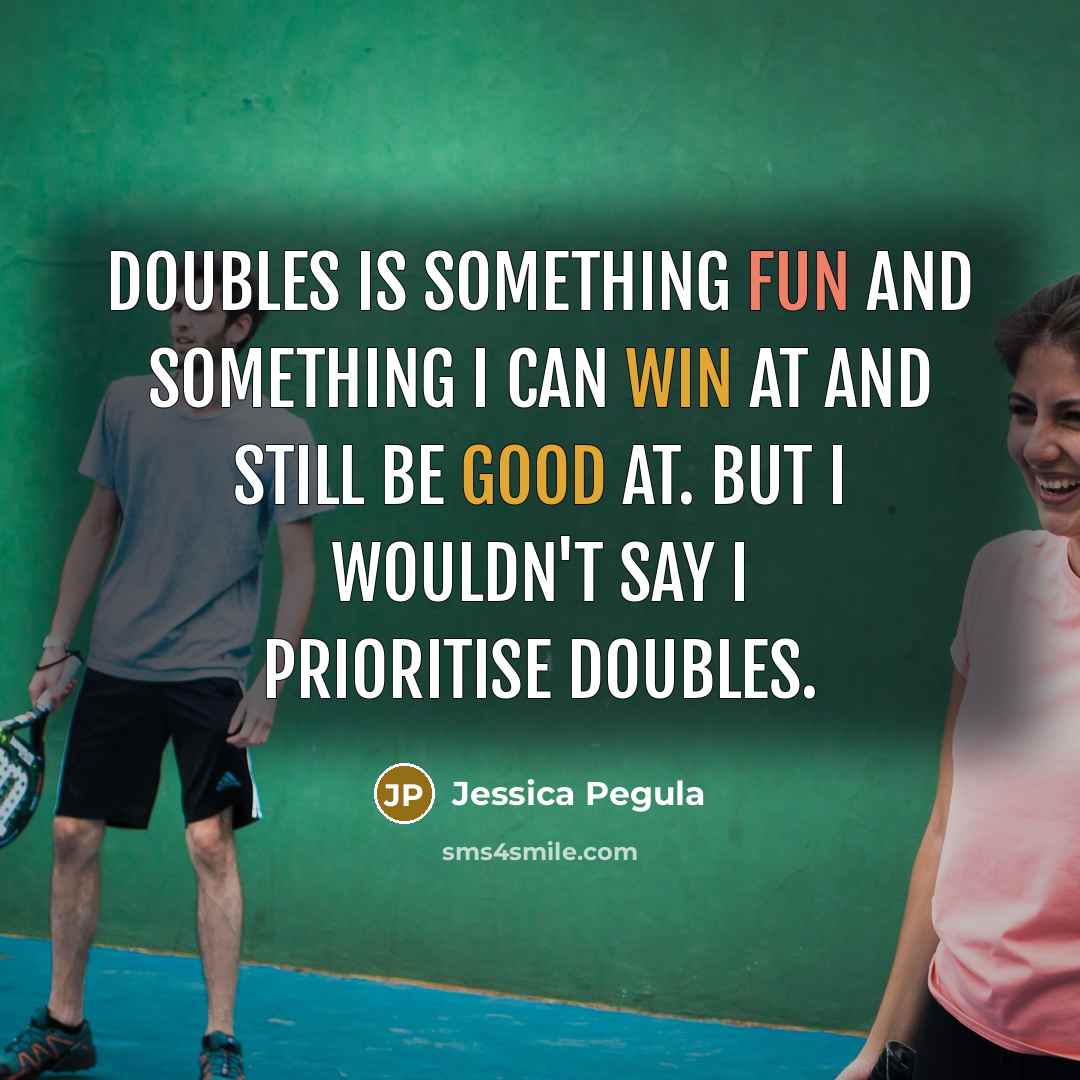 “Doubles is something fun and something I can win at and still be good at. But I wouldn't say I prioritise doubles.” quote by Jessica Pegula