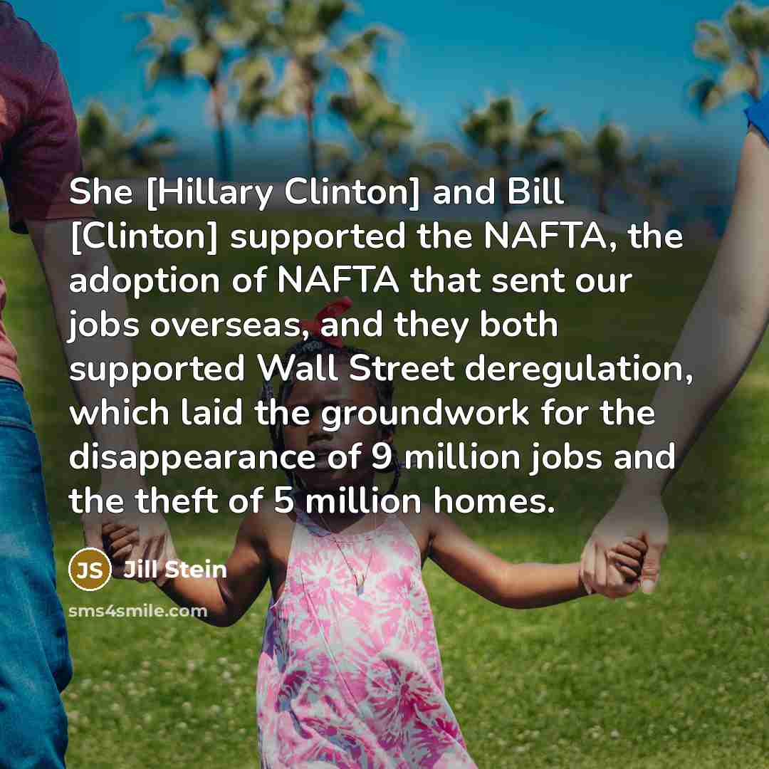 “She [Hillary Clinton] and Bill [Clinton] supported the NAFTA, the…” quote by Jill Stein
