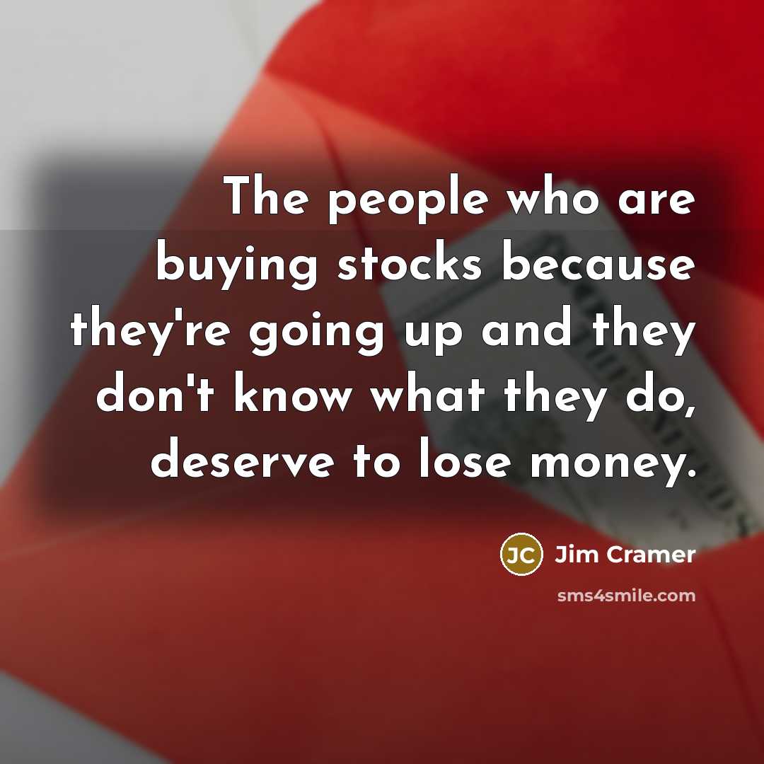 “The people who are buying stocks because they're going up…” quote by Jim Cramer