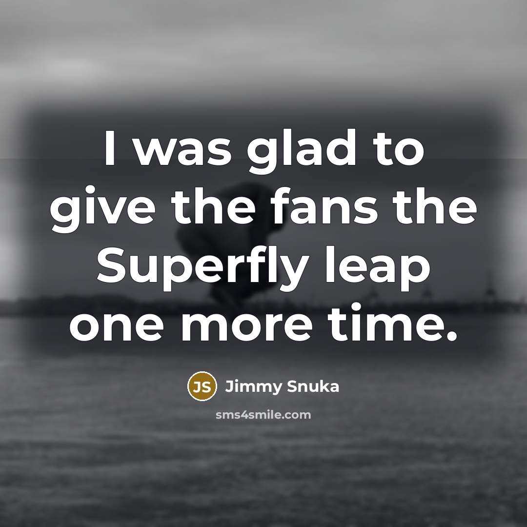 “I was glad to give the fans the Superfly leap…” quote by Jimmy Snuka